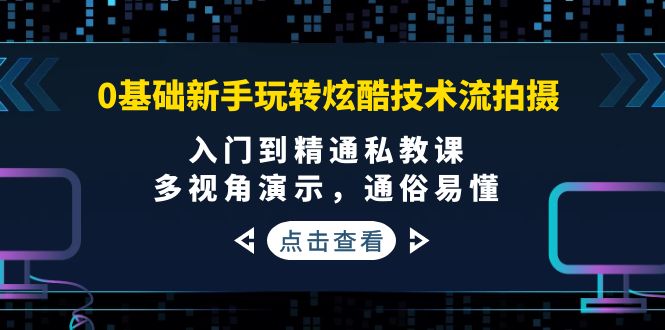 0基础新手玩转炫酷技术流拍摄：入门到精通私教课，多视角演示，通俗易懂-轻创社