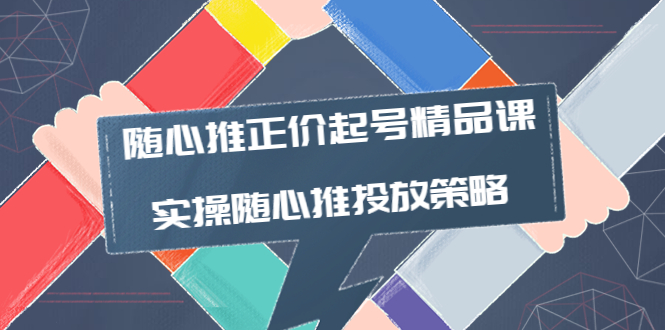 随心推正价起号精品课，实操随心推投放策略-轻创社