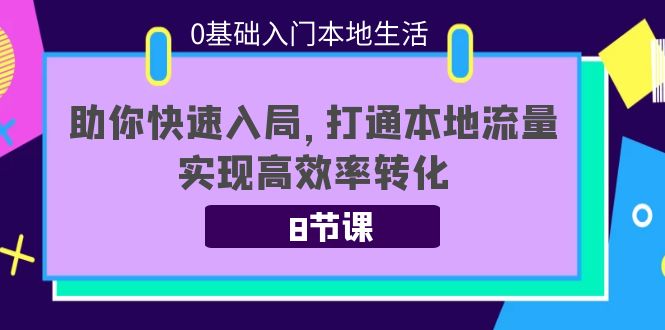 0基础入门本地生活：助你快速入局，8节课带你打通本地流量，实现高效率转化-轻创社