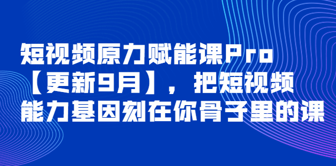短视频原力赋能课Pro【更新9月】，把短视频能力基因刻在你骨子里的课-轻创社