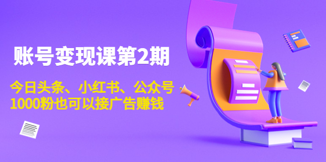账号变现课第2期，今日头条、小红书、公众号，1000粉也可以接广告赚钱-轻创社