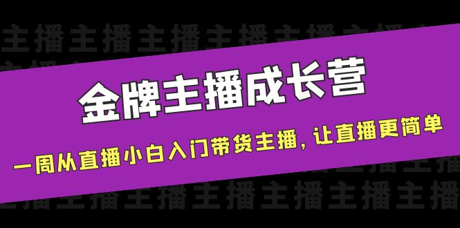 金牌主播成长营，一周从直播小白入门带货主播，让直播更简单-轻创社
