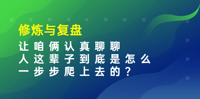 某收费文章：修炼与复盘  让咱俩认真聊聊 人这辈子到底怎么一步步爬上去的?-轻创社