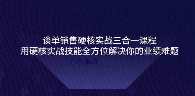 谈单销售硬核实战三合一课程，用硬核实战技能全方位解决你的业绩难题-轻创社