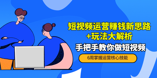 短视频运营赚钱新思路+玩法大解析：手把手教你做短视频【PETER最新更新中】-轻创社
