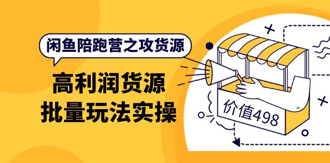 闲鱼陪跑营之攻货源：高利润货源批量玩法，月入过万实操-轻创社