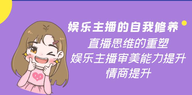 娱乐主播的自我修养，直播思维的重塑，娱乐主播审美能力提升，情商提升-轻创社