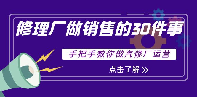 修理厂做销售的30件事，手把手教你做汽修厂运营-轻创社