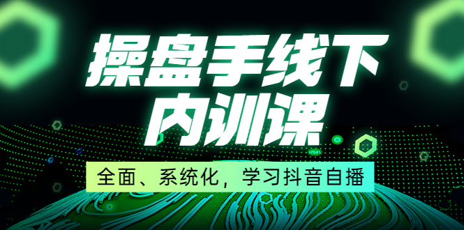 某收费培训第22期·操盘手线下内训课，全面、系统化，学习抖音自播-轻创社