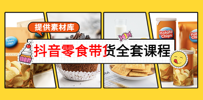 抖音零食带货全套课程：从0到1搭建账号，涨粉卖货-轻创社