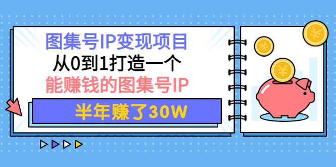 图集号IP变现项目：从0到1打造一个能赚钱的图集号IP 半年赚了30W-轻创社