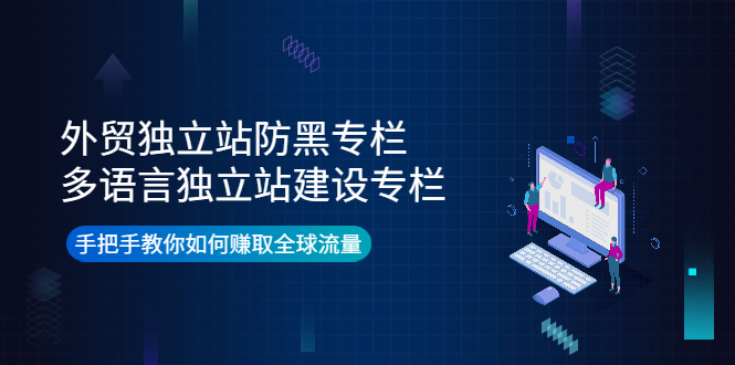外贸独立站防黑专栏+多语言独立站建设专栏，手把手教你如何赚取全球流量-轻创社