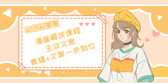 二次元崽崽·漫画解说课程——主攻文案，剪辑+文案一步到位-价值599元-轻创社