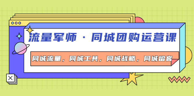 流量军师·同城团购运营课，同城流量，同城工具，同城战略，同城留客-轻创社