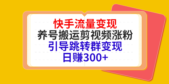 快手流量变现，养号搬运剪视频涨粉，引导跳转群变现日赚300+-轻创社