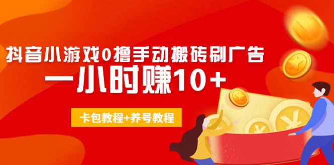 外面收费3980抖音小游戏0撸手动搬砖刷广告 一小时赚10+(卡包教程+养号教程)-轻创社