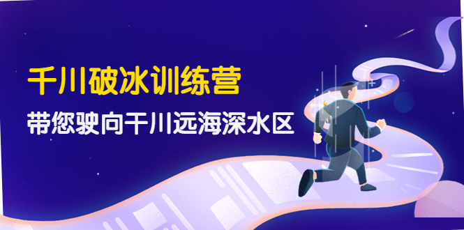 千川破冰训练营，带您驶向干川远海深水区-价值499元-轻创社