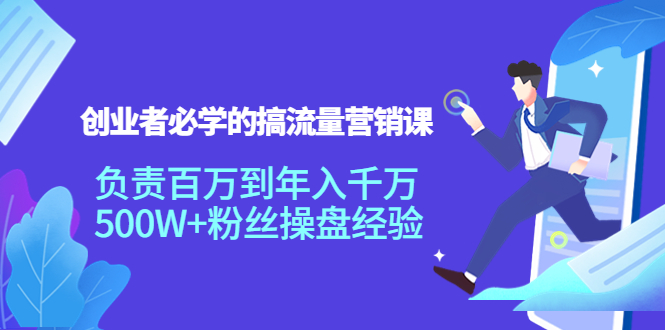创业者必学的搞流量营销课：负责百万到年入千万，500W+粉丝操盘经验-轻创社
