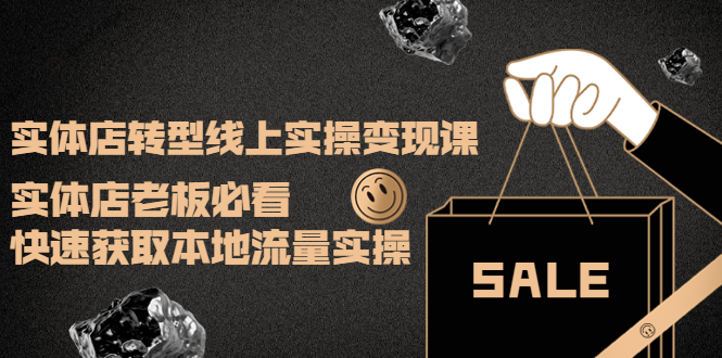 实体店转型线上实操变现课：实体店老板必看，快速获取本地流量实操-轻创社