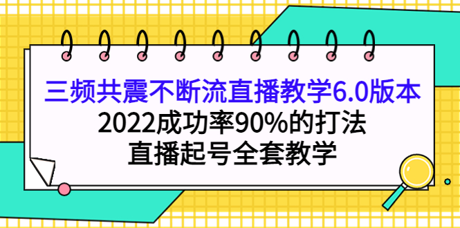 三频共震不断流直播教学6.0版本，2022成功率90%的打法，直播起号全套教学-轻创社