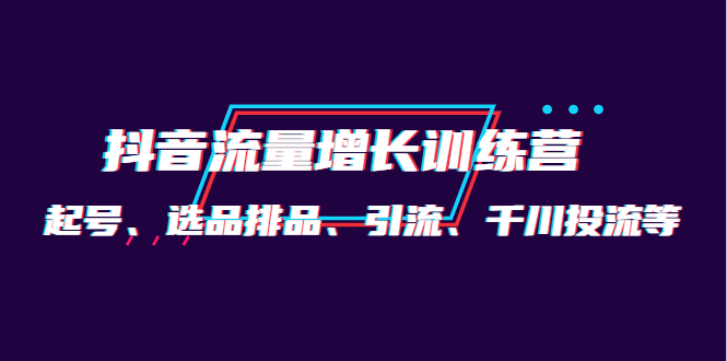 月销1.6亿实操团队·抖音流量增长训练营：起号、选品排品、引流 千川投流等-轻创社