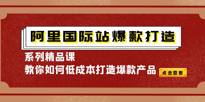阿里国际站爆款打造系列精品课，教你如何低成本打造爆款产品-轻创社
