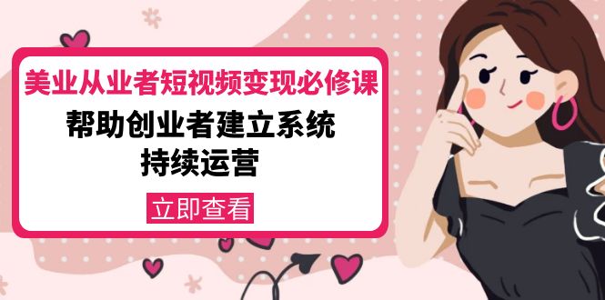 美业从业者短视频变现必修课：帮助创业者建立系统持续运营-价值3990元-轻创社