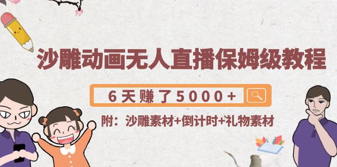 沙雕动画无人直播保姆级教程：6天赚了5000+(附沙雕素材+倒计时+礼物素材)-轻创社