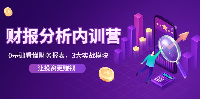 《财报分析内训营》0基础看懂财务报表，3大应用实战模块，让投资更赚钱-轻创社