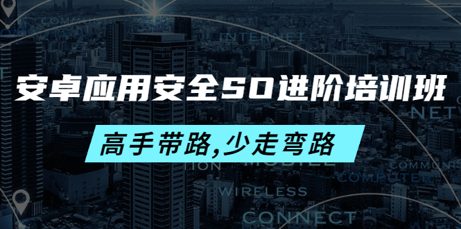 安卓应用安全SO进阶培训班：高手带路,少走弯路-价值999元-轻创社