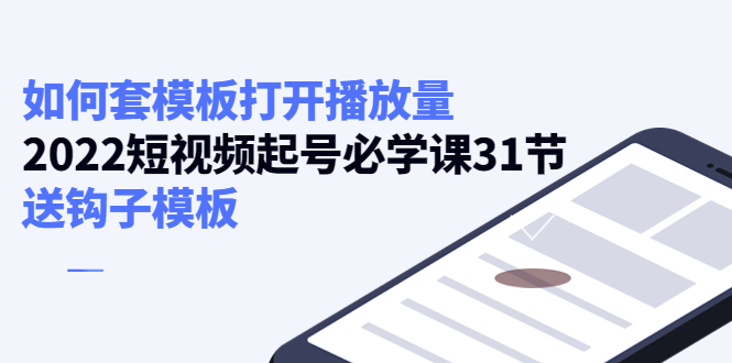 如何套模板打开播放量，2022短视频起号必学课31节，送钩子模板-轻创社