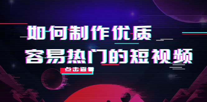 如何制作优质容易热门的短视频：别人没有的，我们都有 实操经验总结-轻创社