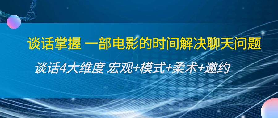 谈话掌握一部电影的时间解决聊天问题：谈话四大维度:宏观+模式+柔术+邀约-轻创社