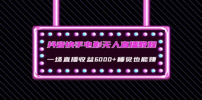 抖音快手电影无人直播教程：一场直播收益6000+睡觉也能赚(教程+软件+素材)-轻创社