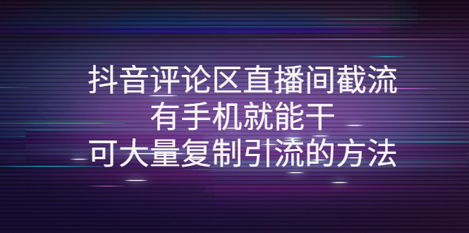 抖音评论区直播间截流，有手机就能干，可大量复制引流的方法-轻创社