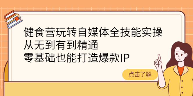 健食营玩转自媒体全技能实操，从无到有到精通，零基础也能打造爆款IP-轻创社