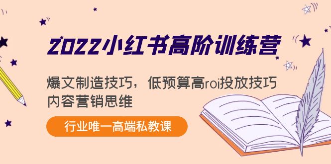 2022小红书高阶训练营：爆文制造技巧，低预算高roi投放技巧，内容营销思维-轻创社