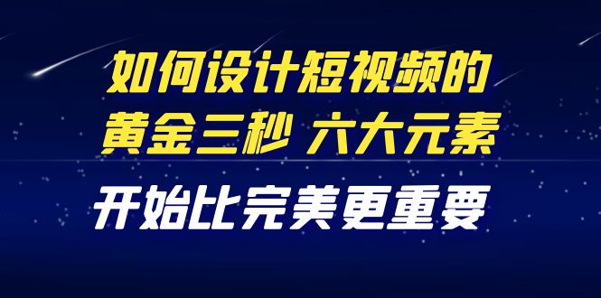 教你如何设计短视频的黄金三秒，六大元素，开始比完美更重要-轻创社