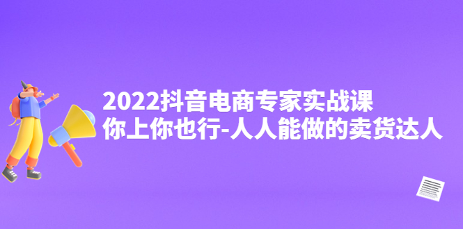 2022抖音电商专家实战课，你上你也行-人人能做的卖货达人-轻创社