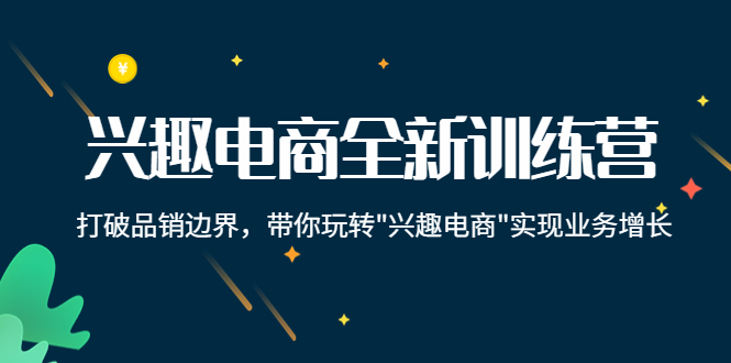 兴趣电商全新训练营：打破品销边界，带你玩转“兴趣电商“实现业务增长-轻创社