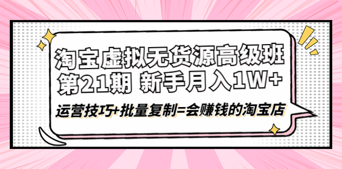 淘宝虚拟无货源高级班【第21期】月入1W+运营技巧+批量复制=会赚钱的淘宝店-轻创社