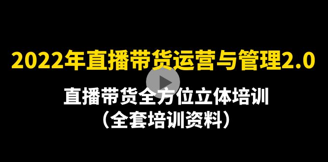 2022年10月最新-直播带货运营与管理2.0，直播带货全方位立体培训-轻创社