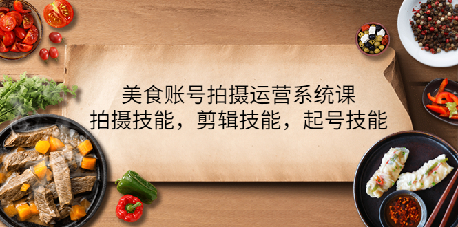 美食账号拍摄运营系统课，拍摄技能，剪辑技能，起号技能-轻创社