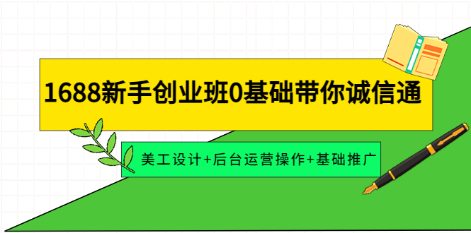 1688新手创业班0基础带你诚信通：美工设计+后台运营操作+基础推广-轻创社