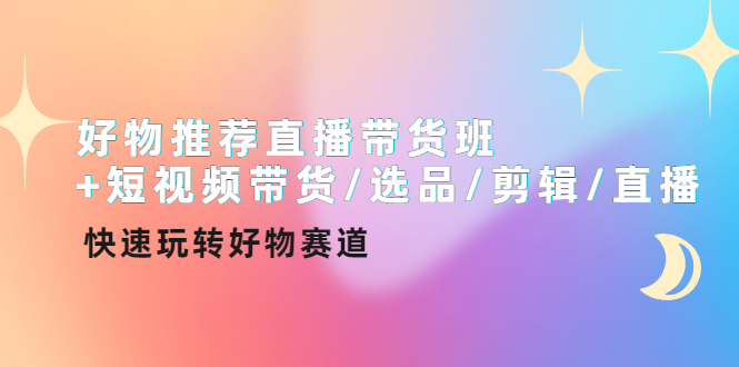 好物推荐直播带货班+短视频带货/选品/剪辑/直播，快速玩转好物赛道-轻创社