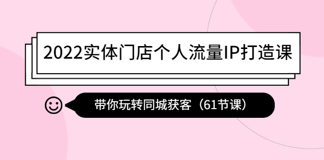 2022实体门店个人流量IP打造课：带你玩转同城获客-轻创社