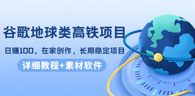 谷歌地球类高铁项目，日赚100，在家创作，长期稳定项目-轻创社