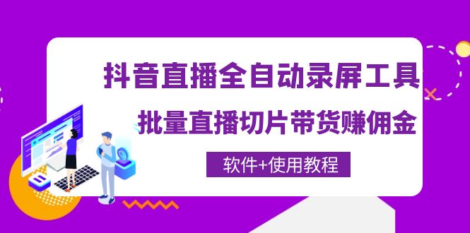 抖音直播全自动录屏录制工具，批量直播切片带货赚佣金-轻创社