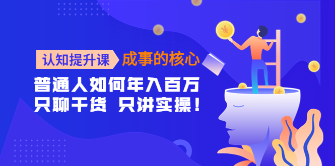 认知提升课-成事的核心：普通人如何年入百万，只聊干货 只讲实操！-轻创社