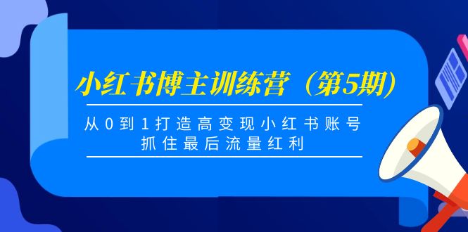 小红书博主训练营（第5期)，从0到1打造高变现小红书账号，抓住最后流量红利-轻创社
